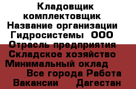 Кладовщик-комплектовщик › Название организации ­ Гидросистемы, ООО › Отрасль предприятия ­ Складское хозяйство › Минимальный оклад ­ 25 000 - Все города Работа » Вакансии   . Дагестан респ.